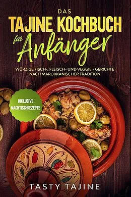 E-Book (epub) Das Tajine Kochbuch für Anfänger: Würzige Fisch-, Fleisch- und Veggie Gerichte nach marokkanischer Tradition - Inklusive Nachtischrezepte von Tasty Tajine