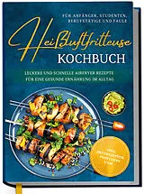 Fester Einband Heißluftfritteuse Kochbuch für Anfänger, Studenten, Berufstätige & Faule: Leckere und schnelle Airfryer Rezepte für eine gesunde Ernährung im Alltag - inkl. Brotrezepten, Profitipps uvm. von Ann-Kristin Koppelmann
