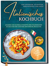 Fester Einband Italienisches Kochbuch für Anfänger, Studenten, Berufstätige & Faule: Leckere und schnelle Rezepte der italienischen Küche für eine gesunde Ernährung im Alltag - inkl. Pestos, Getränken uvm. von Mia Hattermann