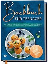 Fester Einband Backbuch für Teenager: Easy selber backen mit den ultimativ leckersten und abwechslungsreichsten Backrezepten für Teens - inkl. Mug Cakes, Cake Pops, herzhaften Rezepten u.v.m. von Maja Rehnsberg