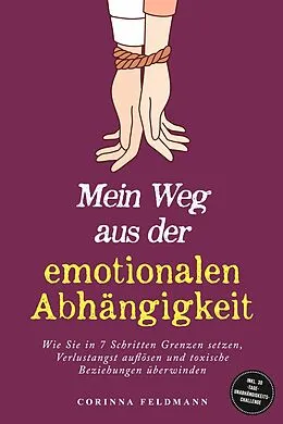 E-Book (epub) Mein Weg aus der emotionalen Abhängigkeit: Wie Sie in 7 Schritten Grenzen setzen, Verlustangst auflösen und toxische Beziehungen überwinden - inkl. 30-Tage-Unabhängigkeits-Challenge von Corinna Feldmann