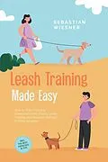 E-Book (epub) Leash Training Made Easy: How to Train Your Dog Exemplarily with Playful Leash Training and Respond Skillfully in Every Situation - Including the Best Exercises &amp; Tips von Sebastian Wiesner