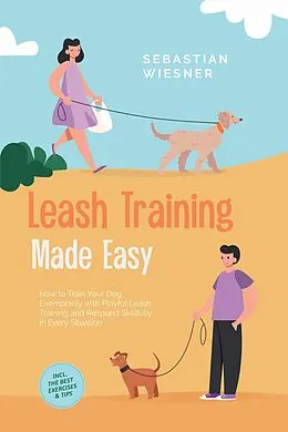 E-Book (epub) Leash Training Made Easy: How to Train Your Dog Exemplarily with Playful Leash Training and Respond Skillfully in Every Situation - Including the Best Exercises & Tips von Sebastian Wiesner