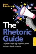 E-Book (epub) The Rhetoric Guide: The Ultimate Complete Guide to Improving Expression and Vocabulary for Crystal Clear Communication and Powerful Language Competence - Including Workbook von Tobias Ostendorp