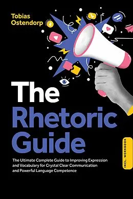 E-Book (epub) The Rhetoric Guide: The Ultimate Complete Guide to Improving Expression and Vocabulary for Crystal Clear Communication and Powerful Language Competence - Including Workbook von Tobias Ostendorp