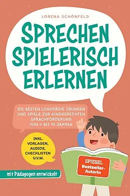 E-Book (epub) Sprechen spielerisch erlernen: Die besten Logopädie Übungen und Spiele zur kindgerechten Sprachförderung - von 4 bis 10 Jahren - mit Pädagogen entwickelt - inkl. Vorlagen, Audios, Checklisten u.v.m. von Lorena Schönfeld