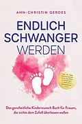 E-Book (epub) Endlich schwanger werden: Das ganzheitliche Kinderwunsch Buch für Frauen, die nichts dem Zufall überlassen wollen - inkl. 30 Tage Hormonreset, Step-by-Step Anleitungen, praktischen Alltagstipps uvm. von Ann-Christin Gerdes