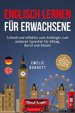 E-Book (epub) Englisch lernen für Erwachsene: Schnell und effektiv vom Anfänger zum sicheren Sprecher für Alltag, Beruf und Reisen - inkl. Vokabellisten, 2 Wochen Quickstart Guide, Workbook mit Lösungen uvm. von Emelie Barrett