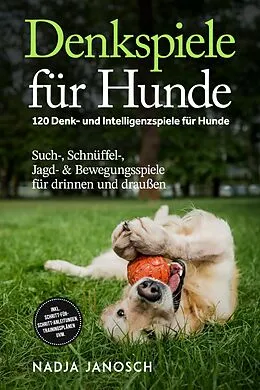 E-Book (epub) Denkspiele für Hunde: 120 Denk- und Intelligenzspiele für Hunde - Such-, Schnüffel-, Jagd- & Bewegungsspiele für drinnen und draußen - inkl. Schritt-für-Schritt-Anleitungen, Trainingsplänen uvm. von Nadja Janosch