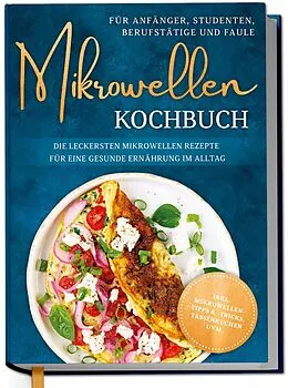 E-Book (epub) Mikrowellen Kochbuch für Anfänger, Studenten, Berufstätige & Faule: Die leckersten Mikrowellen Rezepte für eine gesunde Ernährung im Alltag - inkl. Mikrowellentipps & -tricks, Tassenkuchen uvm. von Corinna Lameyer