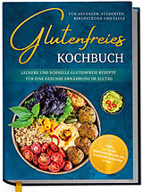 Fester Einband Glutenfreies Kochbuch für Anfänger, Studenten, Berufstätige & Faule: Leckere und schnelle glutenfreie Rezepte für eine gesunde Ernährung im Alltag - inkl. 30-Tage-Ernährungsplan, Saisonkalender uvm. von Katharina Eling