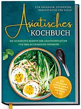 Fester Einband Asiatisches Kochbuch für Anfänger, Studenten, Berufstätige & Faule: Die leckersten Rezepte der asiatischen Küche für Ihre kulinarische Fernreise -aus Thailand, Japan, China, Indonesien, Vietnam & Co. von Loreen Thepsiri