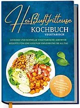 Fester Einband Heißluftfritteuse Kochbuch vegetarisch: Leckere und schnelle vegetarische Airfryer Rezepte für eine gesunde Ernährung im Alltag - inkl. Profitipps, Brotrezepten, Aufstrichen, Desserts uvm. von Marlene Luckmann