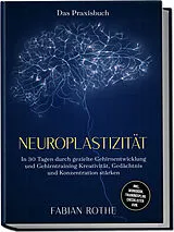 Kartonierter Einband Neuroplastizität  Das Praxisbuch: In 30 Tagen durch gezielte Gehirnentwicklung und Gehirntraining Kreativität, Gedächtnis und Konzentration stärken  inkl. Workbook, Trainingsplan, Checklisten uvm. von Fabian Rothe