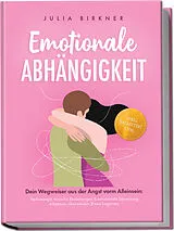 Kartonierter Einband Emotionale Abhängigkeit - Dein Wegweiser aus der Angst vorm Alleinsein: Verlustangst, toxische Beziehungen & emotionale Erpressung erkennen, überwinden & neu beginnen - inkl. Selbsttest uvm. von Julia Birkner