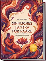 Kartonierter Einband Sinnliches Tantra für Paare: Mehr Leidenschaft, Intimität & Nähe für eine erfüllte Beziehung - inkl. Step-by-Step Tantra-Massage, Tantra-Yoga, 10-Minuten-Ritualen uvm. von Ann-Sophie Erben