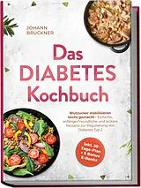 Kartoniert Das Diabetes Kochbuch: Blutzucker stabilisieren leicht gemacht - Einfache, anfängerfreundliche und leckere Rezepte zur Regulierung von Diabetes Typ 2 - inkl. 30-Tage-Plan + 5 Bonus E-Books von Johann Bruckner