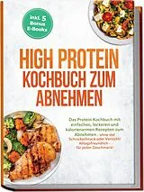 Kartonierter Einband High Protein Kochbuch zum Abnehmen: Das Protein Kochbuch mit einfachen, leckeren und kalorienarmen Rezepten zum Abnehmen - ohne viel Schnickschnack oder Verzicht! Alltagsfreundlich - für jeden Geschmack! inkl. 5 Bonus E-Books von Bernhard Weber