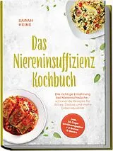 Kartonierter Einband Das Niereninsuffizienz Kochbuch: Die richtige Ernährung bei Nierenschwäche - schonende Rezepte für Alltag, Dialyse und mehr Lebensqualität - inkl. 30-Tage-Ernährungsplan + 5 Bonus E-Books von Sarah Heine