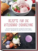 Kartonierter Einband Rezepte für die Kitchenaid Eismaschine: Die leckersten Rezepte für cremiges Eis, Frozen Yogurt & Sorbets gelingsicher für jeden Geschmack und Anlass inkl. Parfait, Eisdesserts uvm. von Jette Kornfeld