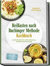 Kartonierter Einband Heilfasten nach Buchinger Methode Kochbuch: Leichte Rezepte für sanfte Entlastung, Klarheit und neue Energie  inkl. 30-Tage-Ernährungsplan, Gemüsebrühen, Säfte, Kräutertees & Rosinenwasser, Aufbaukost von Gabriele Winterberg
