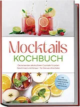 Kartonierter Einband (Kt) Mocktails Kochbuch: Die leckersten alkoholfreien Cocktails für jeden Geschmack und Anlass  für Genuss ohne Kater  inkl. Sirupe & Shrubs, fruchtige & spritzige Drinks, Tee- & Kaffee-Mocktails von Mira Lorenz