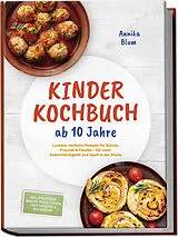 Kartonierter Einband Kinder Kochbuch ab 10 Jahre: Die leckersten Rezepte zum Selberkochen  für mehr Selbstständigkeit und Spaß in der Küche  inkl. Frühstück, Snacks, Pizza & Pasta, Partyrezepte & Resteküche von Annika Blum
