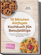Kartonierter Einband 10 Minuten Airfryer Kochbuch für Berufstätige: Die leckersten Heißluftfritteusen Blitzrezepte für einen stressfreien Alltag  knusprig, gesund & schnell  inkl. Brotrezepten, Tortillas uvm. von Elisa Krüger