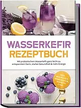 Kartonierter Einband Wasserkefir Rezeptbuch: Mit probiotischem Wasserkefir ganz leicht zu entspanntem Darm, starker Gesundheit & mehr Energie inkl. Mocktails, Eisrezepten, Sorbets uvm. von Liv Hansen