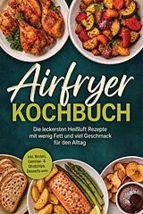 E-Book (epub) Airfryer Kochbuch: Die leckersten Heißluft Rezepte mit wenig Fett und viel Geschmack für den Alltag - inkl. Broten, Gemüse- & Obstchips, Desserts uvm. von Junis Abbas