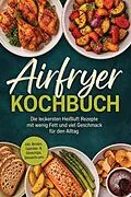 E-Book (epub) Airfryer Kochbuch: Die leckersten Heißluft Rezepte mit wenig Fett und viel Geschmack für den Alltag - inkl. Broten, Gemüse- & Obstchips, Desserts uvm. von Junis Abbas
