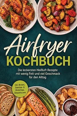 E-Book (epub) Airfryer Kochbuch: Die leckersten Heißluft Rezepte mit wenig Fett und viel Geschmack für den Alltag - inkl. Broten, Gemüse- & Obstchips, Desserts uvm. von Junis Abbas