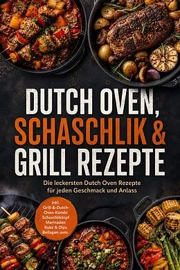 E-Book (epub) Dutch Oven, Schaschlik & Grill Rezepte: Die leckersten Dutch Oven Rezepte für jeden Geschmack und Anlass - inkl. Grill-&-Dutch-Oven-Kombi, Schaschliktopf, Marinaden, Rubs & Dips, Beilagen uvm. von Junis Abbas