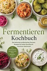 E-Book (epub) Fermentieren Kochbuch: Die leckersten probiotischen Ferment Rezepte für starke Darmflora & intensiven Geschmack - inkl. Starterkulturen, Honigfermente, Soßen, Getränken uvm. von Junis Abbas