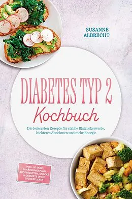 E-Book (epub) Diabetes Typ 2 Kochbuch: Die leckersten Rezepte für stabile Blutzuckerwerte, leichteres Abnehmen und mehr Energie - inkl. 30-Tage-Ernährungsplan, Brotrezepten, Snacks & Desserts ohne Zuckerzusatz von Susanne Albrecht