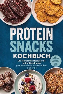E-Book (epub) Protein Snacks Kochbuch: Die leckersten Rezepte für jeden Geschmack - proteinreich für Muskelaufbau & Energie - inkl. Jerky & Trockenfleisch, Herzhafte Chips & Cracker, Süße Becher & Cremes von Lea Brandt