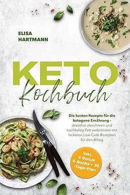 E-Book (epub) Keto Kochbuch: Die besten Rezepte für die ketogene Ernährung - stressfrei abnehmen und nachhaltig Fett verbrennen mit leckeren Low-Carb Rezepten für den Alltag - inkl. 5 Bonus E-Books + 30-Tage-Plan von Elisa Hartmann