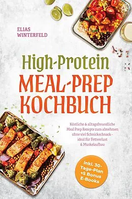 E-Book (epub) High-Protein Meal-Prep Kochbuch: Köstliche & alltagsfreundliche Meal Prep Rezepte zum abnehmen ohne viel Schnickschnack - ideal für Fettverlust & Muskelaufbau - inkl. 30-Tage-Plan + 5 Bonus E-Books von Elias Winterfeld