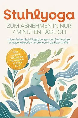 E-Book (epub) Stuhlyoga zum Abnehmen in nur 7 Minuten täglich: Mit einfachen Stuhl Yoga Übungen den Stoffwechsel anregen, Körperfett verbrennen & die Figur straffen - inkl. 30-Tage-Challenge, Trainingsplänen uvm. von Lina-Marie Mühlenbeck