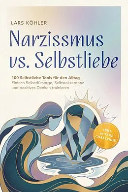 E-Book (epub) Narzissmus vs. Selbstliebe: 100 Selbstliebe Tools für den Alltag | Einfach Selbstfürsorge, Selbstakzeptanz und positives Denken trainieren - inkl. 30 Tage Challenge von Lars Köhler