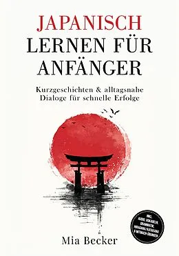 E-Book (epub) Japanisch lernen für Anfänger: Kurzgeschichten & alltagsnahe Dialoge für schnelle Erfolge - inkl. Audio, Vokabeln, Grammatik, Hiragana/Katakana & Mitmach-Übungen von Mia Becker