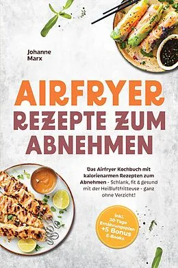 E-Book (epub) Airfryer Rezepte zum Abnehmen: Das Airfryer Kochbuch mit kalorienarmen Rezepten zum Abnehmen - Schlank, fit & gesund mit der Heißluftfritteuse - ganz ohne Verzicht! inkl. 30-Tage Ernährungsplan + 5 Bonus E-Books von Johanne Marx