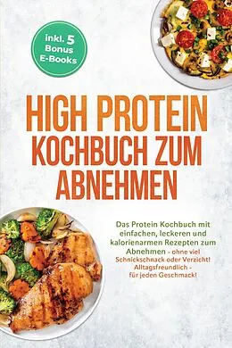 E-Book (epub) High Protein Kochbuch zum Abnehmen: Das Protein Kochbuch mit einfachen, leckeren und kalorienarmen Rezepten zum Abnehmen - ohne viel Schnickschnack oder Verzicht! Alltagsfreundlich - für jeden Geschmack! inkl. 5 Bonus E-Books von Bernhard Weber