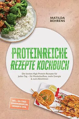 E-Book (epub) Proteinreiche Rezepte Kochbuch: Die besten High Protein Rezepte für jeden Tag - für Muskelaufbau, mehr Energie & zum Abnehmen - inkl. 30-Tage-Ernährungsplan, Desserts uvm. von Matilda Behrens