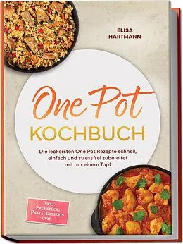 E-Book (epub) One Pot Kochbuch: Die leckersten One Pot Rezepte schnell, einfach und stressfrei zubereitet mit nur einem Topf - inkl. Frühstück, Pasta, Desserts uvm. von Elisa Hartmann