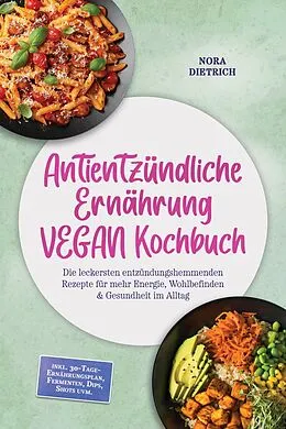 E-Book (epub) Antientzündliche Ernährung VEGAN Kochbuch: Die leckersten entzündungshemmenden Rezepte für mehr Energie, Wohlbefinden & Gesundheit im Alltag -inkl. 30-Tage-Ernährungsplan, Fermenten, Dips, Shots uvm. von Nora Dietrich