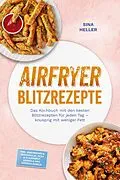 E-Book (epub) Airfryer Blitzrezepte: Das Kochbuch mit den besten Blitzrezepten für jeden Tag - knusprig mit weniger Fett - inkl. Sandwiches & Quesadillas, Pizza & Fladenbrot, Soßen & Dips, Süßes & Gebäck von Sina Heller
