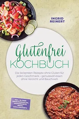 E-Book (epub) Glutenfrei Kochbuch: Die leckersten Rezepte ohne Gluten für jeden Geschmack - genussvoll essen ohne Verzicht und Bauchweh - inkl. 30-Tage-Ernährungsplan, Grundrezepte, Brote, Dips & Desserts von Ingrid Reinert