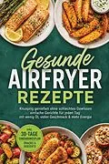 E-Book (epub) Gesunde Airfryer Rezepte: Knusprig genießen ohne schlechtes Gewissen - einfache Gerichte für jeden Tag - mit wenig Öl, voller Geschmack & mehr Energie - inkl. 30-Tage-Ernährungsplan, Snacks & Desserts von Sophie Lenz