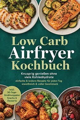 E-Book (epub) Low Carb Airfryer Kochbuch: Knusprig genießen ohne viele Kohlenhydrate - einfache & leckere Rezepte für jeden Tag - eiweißreich & voller Geschmack - inkl. 30-Tage-Ernährungsplan, Snacks & Desserts von Sophie Lenz